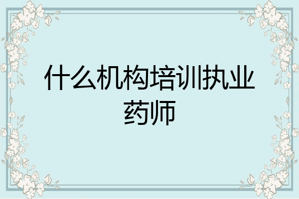 什么机构培训执业药师