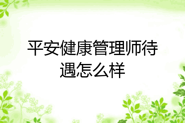 平安健康管理师待遇怎么样