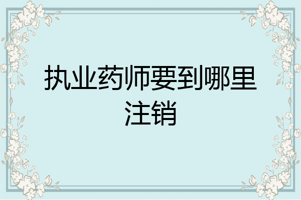 执业药师要到哪里注销
