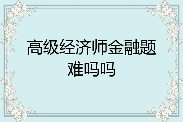 高级经济师金融题难吗吗