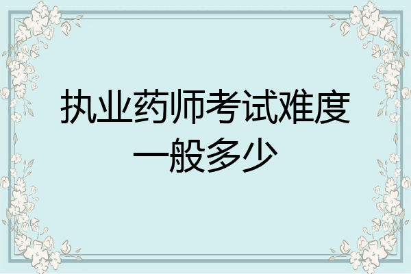 执业药师考试难度一般多少