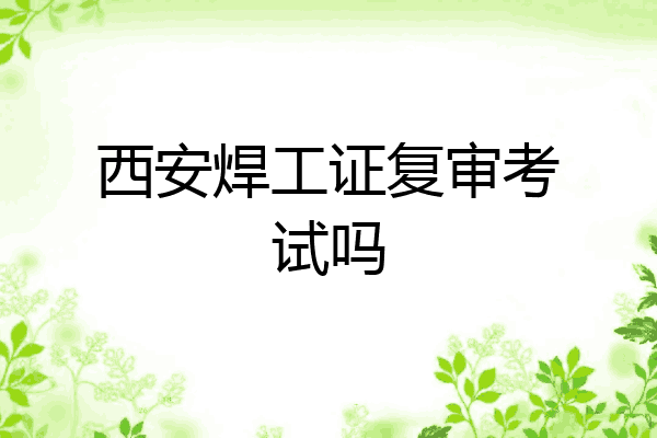 西安焊工证复审考试吗