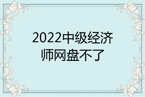 2022中级经济师网盘不了