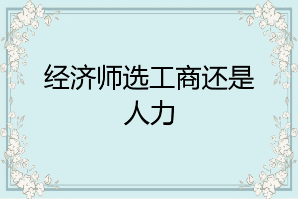 经济师选工商还是人力
