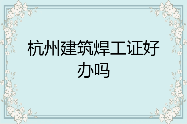 杭州建筑焊工证好办吗