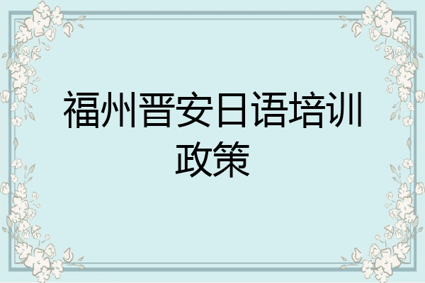 福州晋安日语培训政策