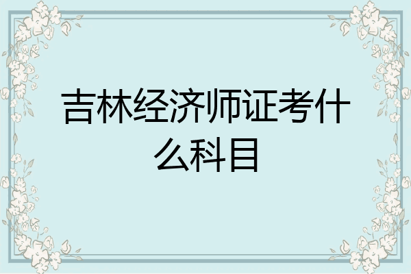 吉林经济师证考什么科目