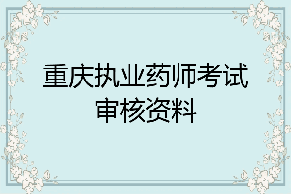 重庆执业药师考试审核资料