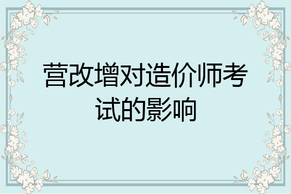 营改增对造价师考试的影响