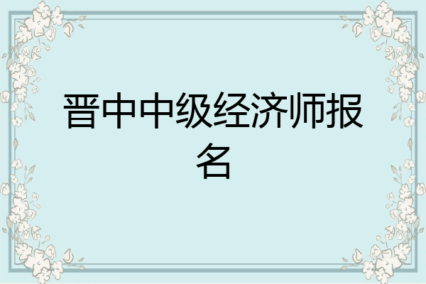 晋中中级经济师报名