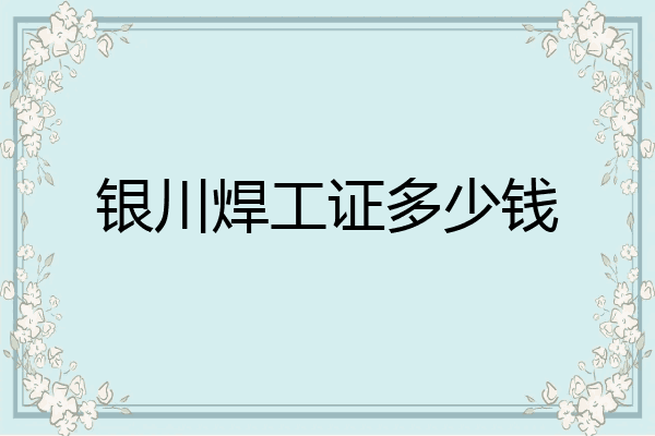 银川焊工证多少钱