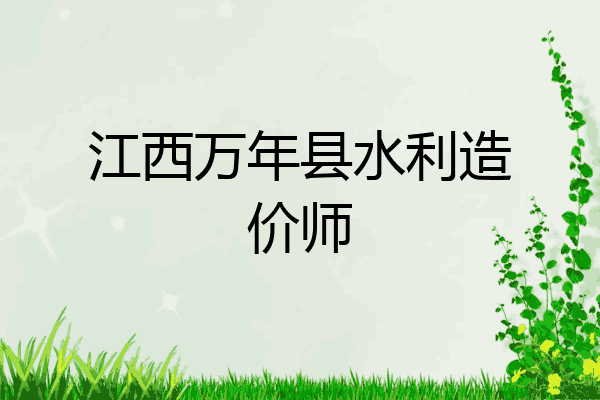 江西万年县水利造价师