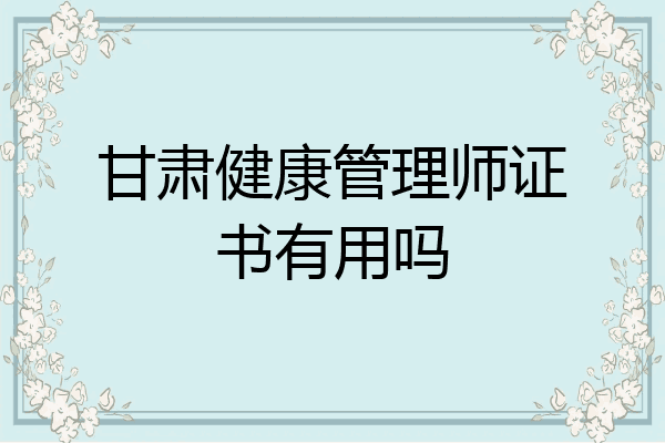 甘肃健康管理师证书有用吗