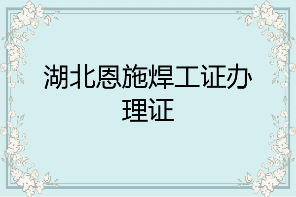 湖北恩施焊工证办理证