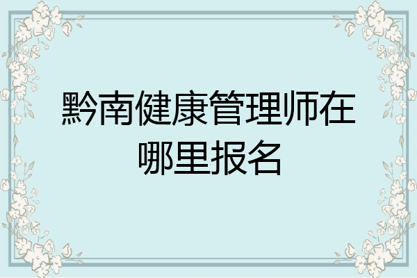 黔南健康管理师在哪里报名