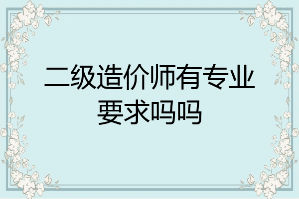 二级造价师有专业要求吗吗