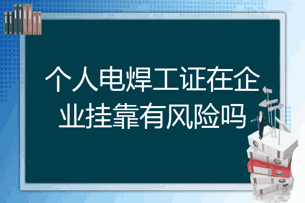 个人电焊工证在企业挂靠有风险吗