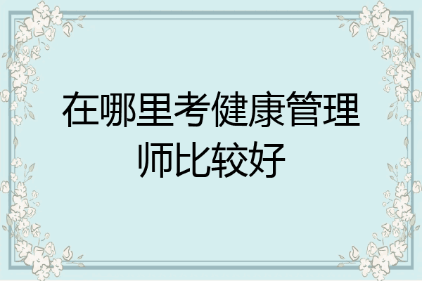 在哪里考健康管理师比较好