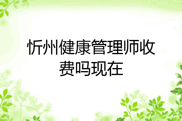 忻州健康管理师收费吗现在