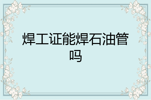 焊工证能焊石油管吗