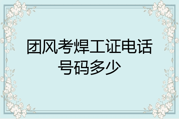 团风考焊工证电话号码多少