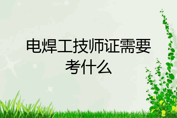 电焊工技师证需要考什么