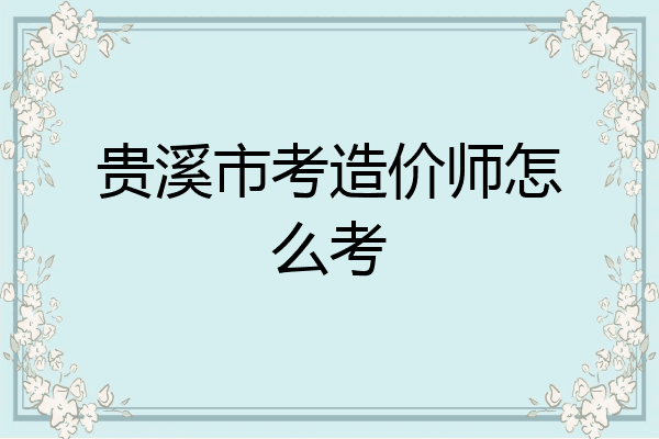 贵溪市考造价师怎么考
