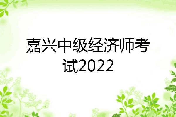嘉兴中级经济师考试2022