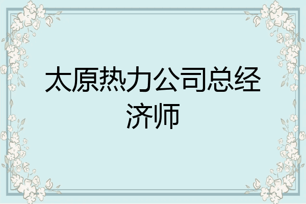 太原热力公司总经济师