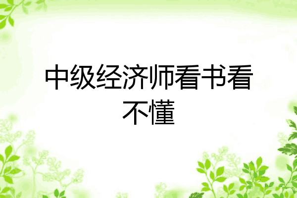中级经济师看书看不懂