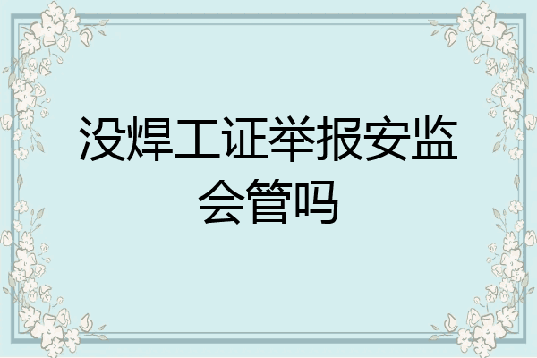 没焊工证举报安监会管吗