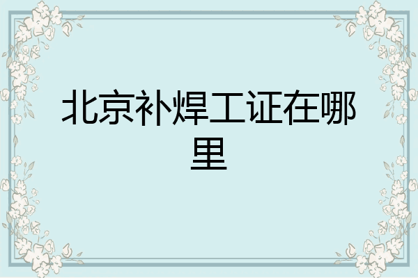 北京补焊工证在哪里