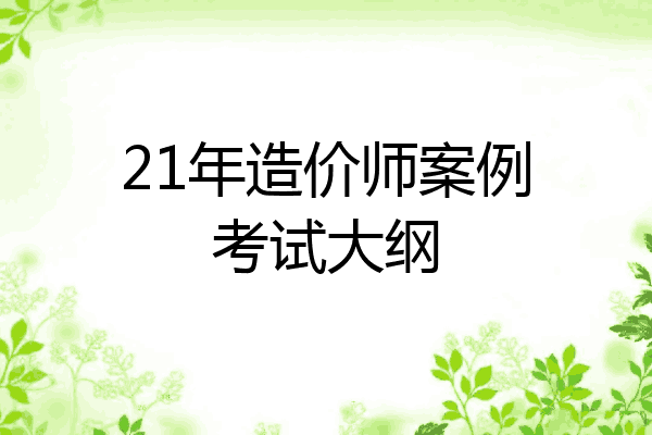 21年造价师案例考试大纲