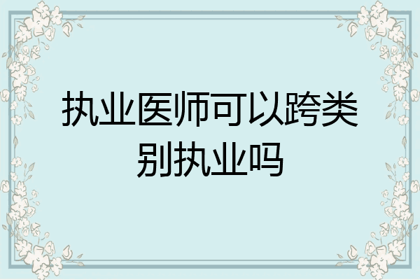 执业医师可以跨类别执业吗