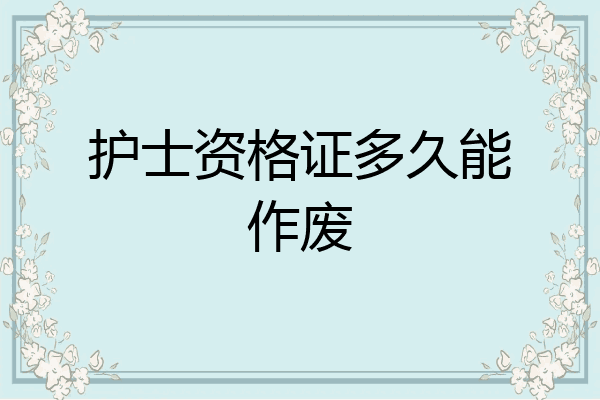 护士资格证多久能作废
