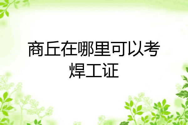 商丘在哪里可以考焊工证