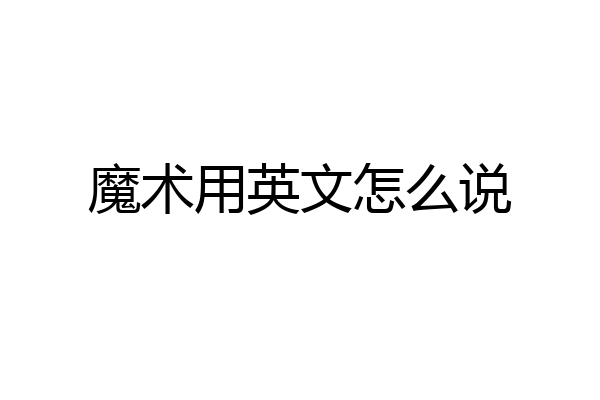 魔术用英文怎么说