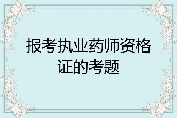 报考执业药师资格证的考题