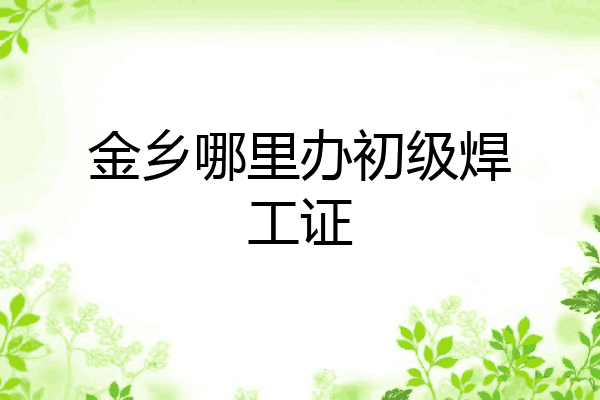 金乡哪里办初级焊工证