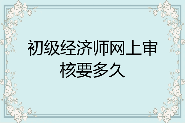 初级经济师网上审核要多久