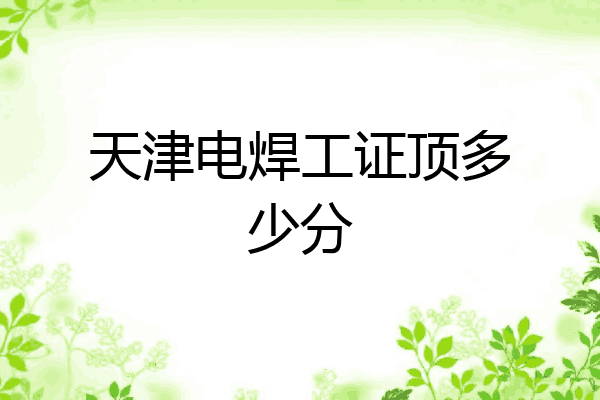 天津电焊工证顶多少分