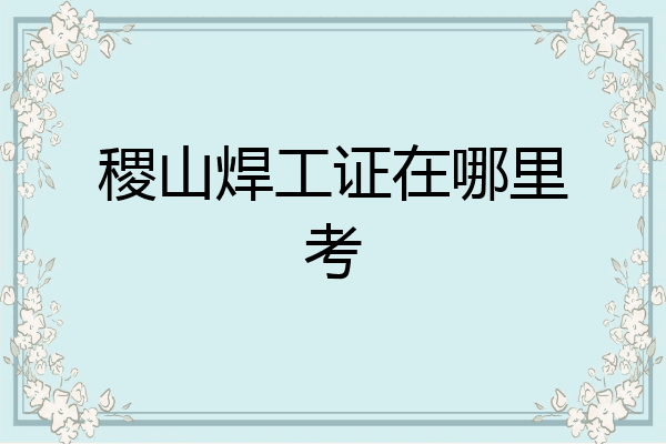 稷山焊工证在哪里考