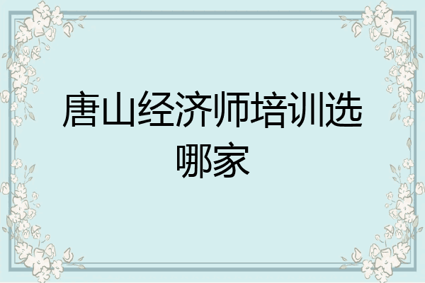 唐山经济师培训选哪家