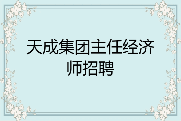 天成集团主任经济师招聘