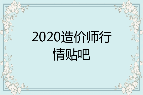 2020造价师行情贴吧