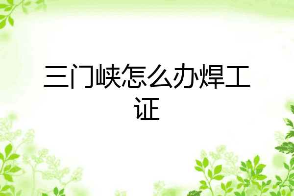 三门峡怎么办焊工证