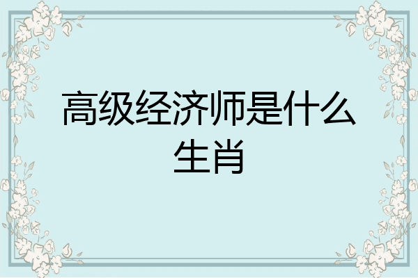 高级经济师是什么生肖