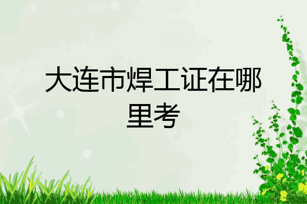 大连市焊工证在哪里考
