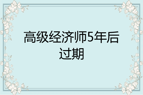 高级经济师5年后过期