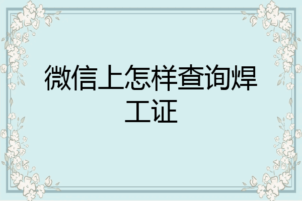 微信上怎样查询焊工证